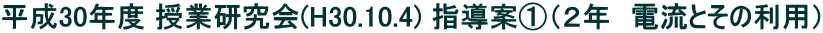 平成30年度 授業研究会(H30.10.4) 指導案①（２年　電流とその利用）