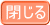 閉じる